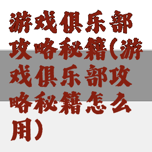 游戏俱乐部攻略秘籍(游戏俱乐部攻略秘籍怎么用)