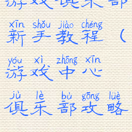 游戏俱乐部新手教程(游戏中心俱乐部攻略)