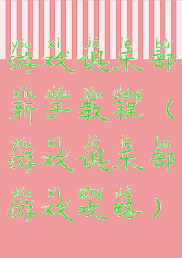 游戏俱乐部新手教程(游戏俱乐部游戏攻略)