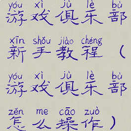 游戏俱乐部新手教程(游戏俱乐部怎么操作)