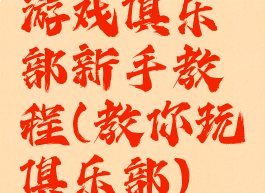 游戏俱乐部新手教程(教你玩俱乐部)