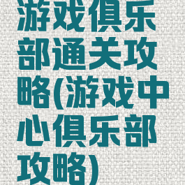 游戏俱乐部通关攻略(游戏中心俱乐部攻略)