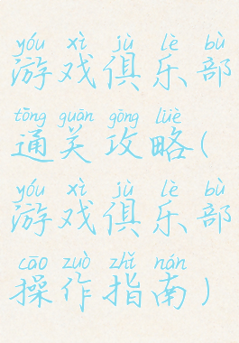 游戏俱乐部通关攻略(游戏俱乐部操作指南)