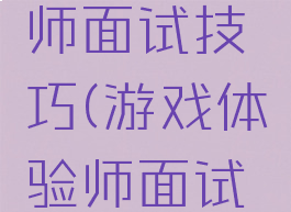 游戏体验师面试技巧(游戏体验师面试技巧问题)