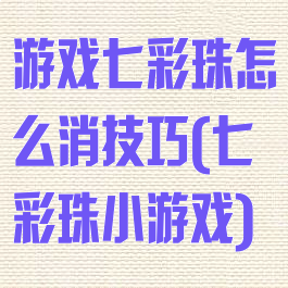 游戏七彩珠怎么消技巧(七彩珠小游戏)