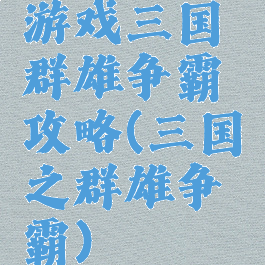 游戏三国群雄争霸攻略(三国之群雄争霸)