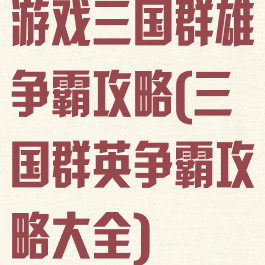 游戏三国群雄争霸攻略(三国群英争霸攻略大全)