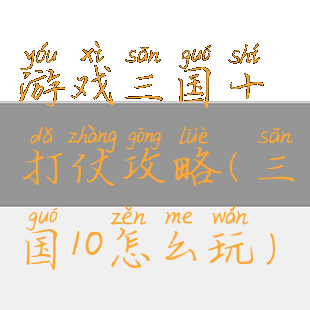 游戏三国十打仗攻略(三国10怎么玩)