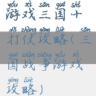 游戏三国十打仗攻略(三国战争游戏攻略)