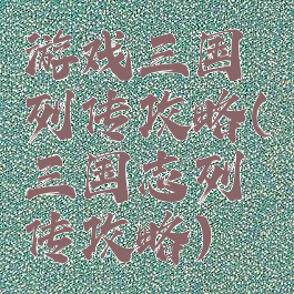 游戏三国列传攻略(三国志列传攻略)