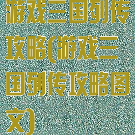 游戏三国列传攻略(游戏三国列传攻略图文)