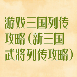 游戏三国列传攻略(新三国武将列传攻略)