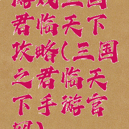 游戏三国君临天下攻略(三国之君临天下手游官网)