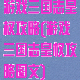 游戏三国志皇权攻略(游戏三国志皇权攻略图文)