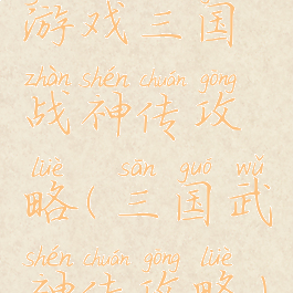 游戏三国战神传攻略(三国武神传攻略)