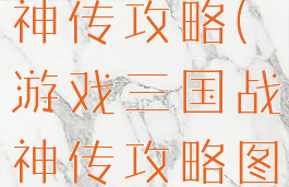 游戏三国战神传攻略(游戏三国战神传攻略图文)