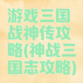 游戏三国战神传攻略(神战三国志攻略)