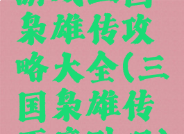 游戏三国枭雄传攻略大全(三国枭雄传百度贴吧)