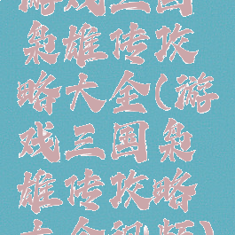 游戏三国枭雄传攻略大全(游戏三国枭雄传攻略大全视频)