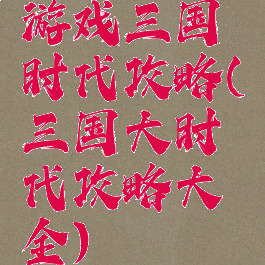 游戏三国时代攻略(三国大时代攻略大全)