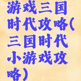 游戏三国时代攻略(三国时代小游戏攻略)