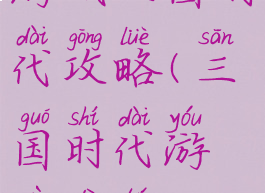 游戏三国时代攻略(三国时代游戏地图)