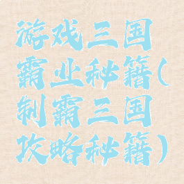 游戏三国霸业秘籍(制霸三国攻略秘籍)