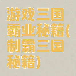游戏三国霸业秘籍(制霸三国秘籍)