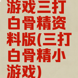 游戏三打白骨精资料版(三打白骨精小游戏)