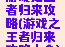 游戏之王者归来攻略(游戏之王者归来攻略大全)