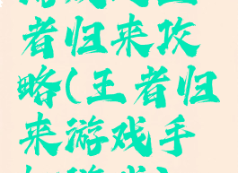 游戏之王者归来攻略(王者归来游戏手机游戏)