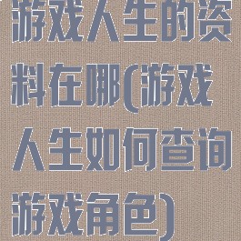 游戏人生的资料在哪(游戏人生如何查询游戏角色)