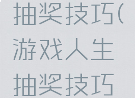 游戏人生抽奖技巧(游戏人生抽奖技巧视频)