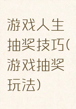 游戏人生抽奖技巧(游戏抽奖玩法)