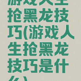 游戏人生抢黑龙技巧(游戏人生抢黑龙技巧是什么)
