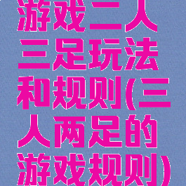 游戏二人三足玩法和规则(三人两足的游戏规则)