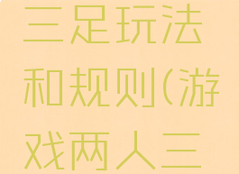 游戏二人三足玩法和规则(游戏两人三足规则)