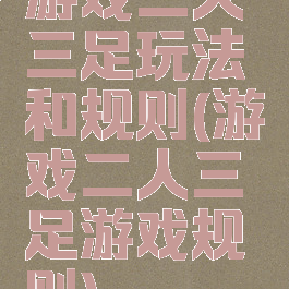 游戏二人三足玩法和规则(游戏二人三足游戏规则)