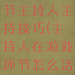 游戏互动环节主持人主持技巧(主持人在游戏环节怎么活跃气氛)