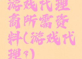 游戏代理商所需资料(游戏代理?)