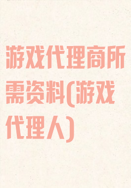 游戏代理商所需资料(游戏代理人)
