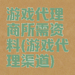 游戏代理商所需资料(游戏代理渠道)