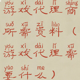 游戏代理商所需资料(游戏代理需要什么)