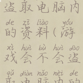 游戏会不会盗取电脑内的资料(游戏会不会盗取电脑内的资料呢)