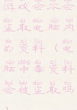 游戏会不会盗取电脑内的资料(电脑中毒资料会被盗取吗)