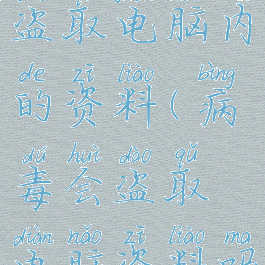 游戏会不会盗取电脑内的资料(病毒会盗取电脑资料吗)