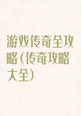 游戏传奇全攻略(传奇攻略大全)
