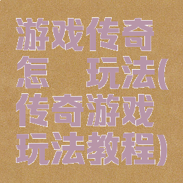 游戏传奇怎麽玩法(传奇游戏玩法教程)