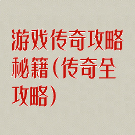 游戏传奇攻略秘籍(传奇全攻略)