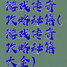 游戏传奇攻略秘籍(游戏传奇攻略秘籍大全)